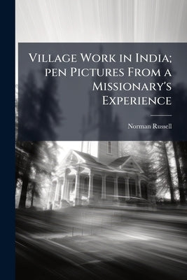 Village Work in India; pen Pictures From a Missionary's Experience by Russell, Norman