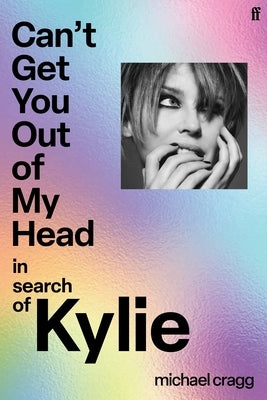 Can't Get You Out of My Head: In Search of Kylie by Cragg, Michael