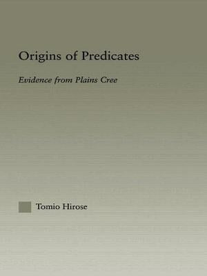Origins of Predicates: Evidence from Plains Cree by Hirose, Tomio