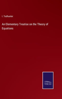 An Elementary Treatise on the Theory of Equations by Todhunter, I.