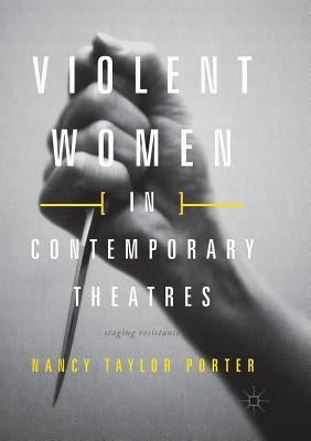 Violent Women in Contemporary Theatres: Staging Resistance by Taylor Porter, Nancy