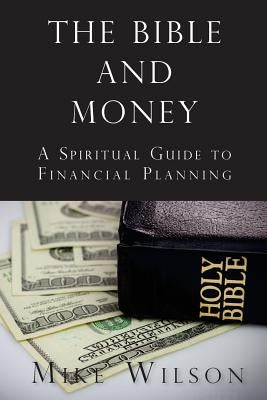 The Bible and Money: A Spiritual Guide to Financial Planning by Wilson, Mike