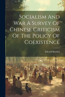 Socialism And War A Survey Of Chinese Criticism Of The Policy Of Coexistence by Kardelj, Edvard