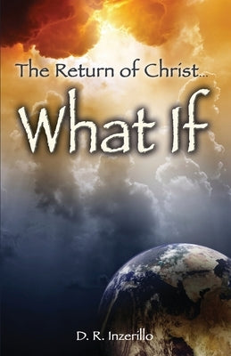 The Return of Christ . . . What If by Inzerillo, D. R.