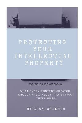 Protecting Your Intellectual Property: Copyrights Are Not Enough by Franklin, Colleen