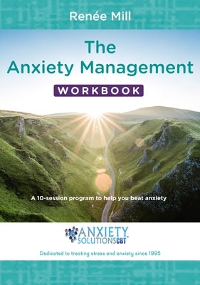 The Anxiety Management Workbook: A 10-Session Program to Help You Beat Anxiety by Mill, Renée