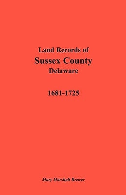 Land Records of Sussex County, Delaware, 1681-1725 by Brewer, Mary Marshall