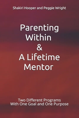 Parenting Within & A Lifetime Mentor: Two Different Programs With One Goal and One Purpose by Wright, Peggie