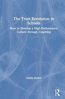 The Trust Revolution in Schools: How to Create a High Performance and Collaborative Culture by Davies, Jeanie