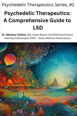 Psychedelic Therapeutics: A Comprehensive Guide to LSD by Tsilikas, Nikolaos