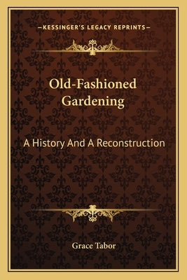 Old-Fashioned Gardening: A History And A Reconstruction by Tabor, Grace
