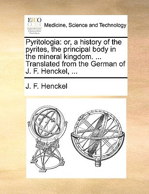 Pyritologia: Or, a History of the Pyrites, the Principal Body in the Mineral Kingdom. ... Translated from the German of J. F. Henckel, ... by Henckel, J. F.