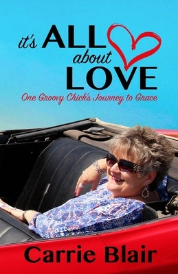 It's All About Love: One Groovy Chick's Journey to Grace by Blair, Carrie Goheen