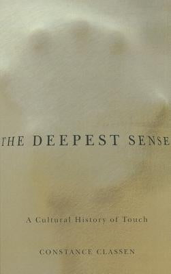 The Deepest Sense: A Cultural History of Touch by Classen, Constance