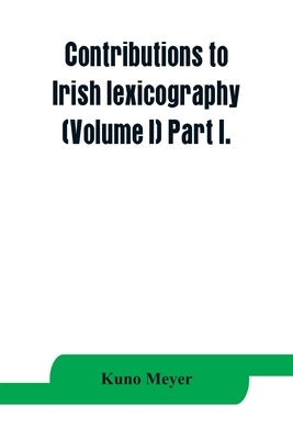 Contributions to Irish lexicography (Volume I) Part I. by Meyer, Kuno