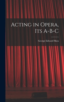 Acting in Opera, Its A-B-C by Shea, George Edward