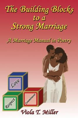 The Building Blocks to a Strong Marriage: A Marriage Manual in Poetry by Miller, Viola T.