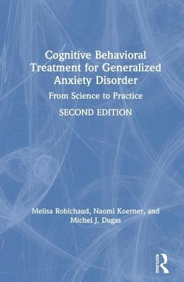 Cognitive Behavioral Treatment for Generalized Anxiety Disorder: From Science to Practice by Robichaud, Melisa