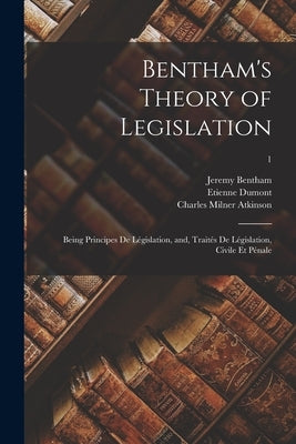 Bentham's Theory of Legislation: Being Principes De Législation, and, Traités De Législation, Civile Et Pénale; 1 by Bentham, Jeremy 1748-1832