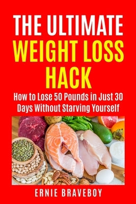 The Ultimate Weight Loss Hack: : How to Lose 50 Pounds in Just 30 Days Without Starving Yourself by Braveboy, Ernie