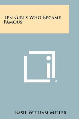 Ten Girls Who Became Famous by Miller, Basil William