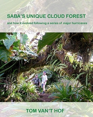 Saba's Unique Cloud Forest: and how it evolved during a series of major hurricanes by Van't Hof, Tom