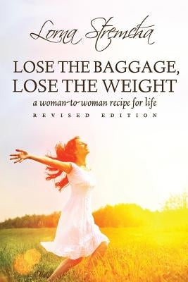Lose the Baggage, Lose the Weight: A Woman-to-Woman Recipe for Life by Stremcha, Lorna