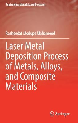 Laser Metal Deposition Process of Metals, Alloys, and Composite Materials by Mahamood, Rasheedat Modupe