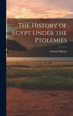 The History of Egypt Under the Ptolemies by Sharpe, Samuel
