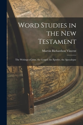 Word Studies in the New Testament: The Writings of John. the Gospel. the Epistles. the Apocalypse by Vincent, Marvin Richardson