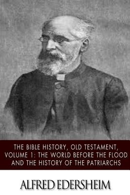 The Bible History, Old Testmant, Volume 1: The World Before the Flood and the History of the Patriarchs by Edersheim, Alfred
