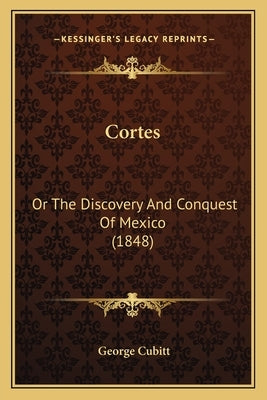 Cortes: Or The Discovery And Conquest Of Mexico (1848) by Cubitt, George