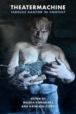 Theatermachine: Tadeusz Kantor in Context by Romanska, Magda