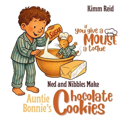 If You Give a Mouse a Toque: Ned and Nibbles make Auntie Bonnie's Chocolate Cookies by Reid, Kimm