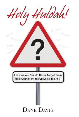 Holy Huldah!: Lessons You Should Never Forget from Bible Characters You've Never Heard of by Davis, Dane