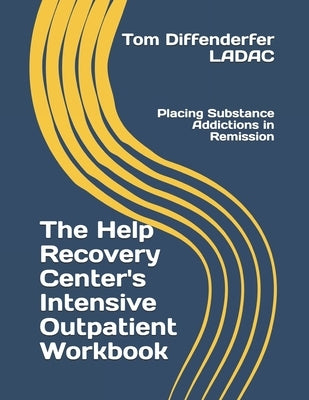 The Help Recovery Center's Intensive Outpatient Workbook: Placing Addiction in Remission by Diffenderfer Ladac, Tom