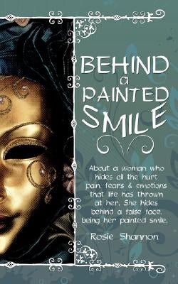 Behind a Painted Smile: About a Woman Who Hides All the Hurt, Pain, Fears and Emotions That Life Has Thrown at Her.She Hides Behind a False Fa by Shannon, Rosie