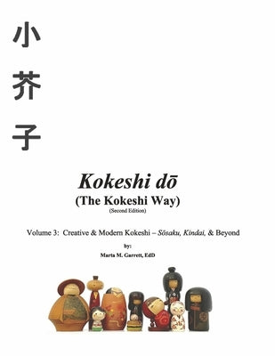 Kokeshi Do (the Kokeshi Way) Second Edition Vol 3: Volume 3: Creative & Modern Kokeshi - Sosaku, Kindai, & Beyond Volume 3 by Garrett, Marta