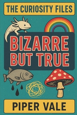 The Curiosity Files: Bizarre but True: The world is stranger than your browser history by Vale, Piper