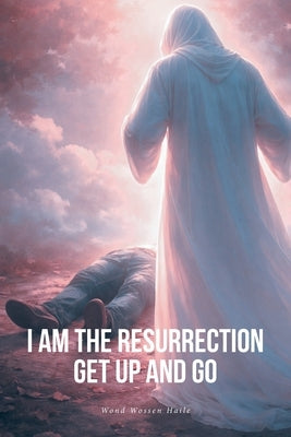 I Am the Resurrection Get Up and Go by Haile, Wond Wossen