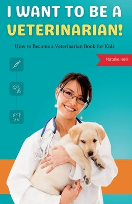I Want to Be a Veterinarian!: How to Become a Veterinarian Book for Kids by Kelli, Natalie