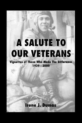 A Salute to Our Veterans: Vignettes of Those Who Made the Difference, 1939-2000 by Dumas, Irene J.