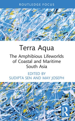 Terra Aqua: The Amphibious Lifeworlds of Coastal and Maritime South Asia by Sen, Sudipta