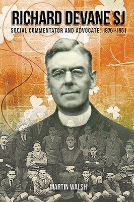 Richard Devane Sj: Social Advocate and Free State Campaigner 1876-1951 by Walsh, Martin