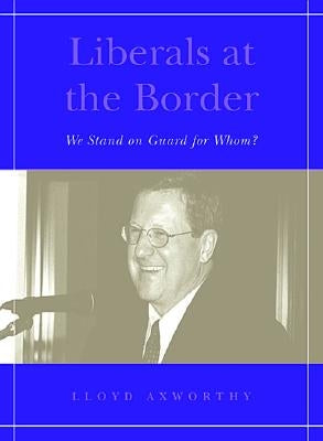 Liberals at the Border: We Stand on Guard for Whom? by Axworthy, Lloyd