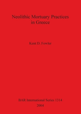 Neolithic Mortuary Practices in Greece by Fowler, Kent D.