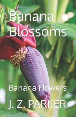 Banana Blossoms: Banana Flowers by Parker, J. Z.
