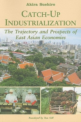 Catch-Up Industrialization: The Trajectory and Prospects of East Asian Economies by Suehiro, Akira