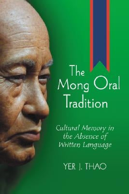 The Mong Oral Tradition: Cultural Memory in the Absence of Written Language by Thao, Yer J.