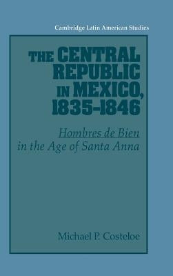 The Central Republic in Mexico, 1835-1846 by Costeloe, Michael P.